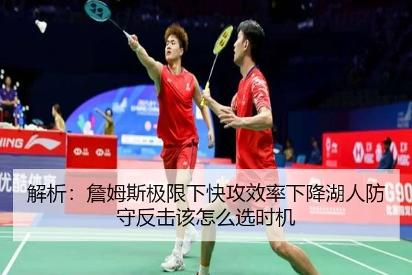 解析：詹姆斯极限下快攻效率下降湖人防守反击该怎么选时机