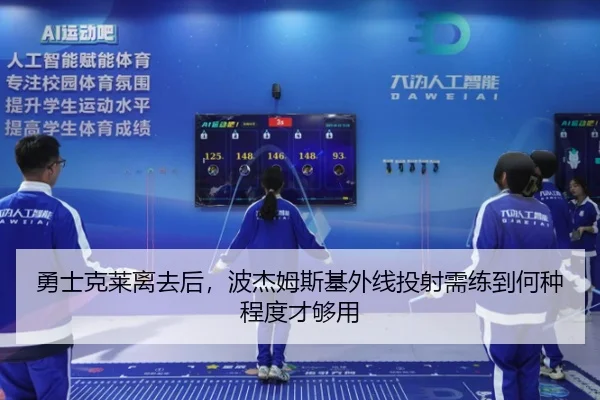 勇士克莱离去后，波杰姆斯基外线投射需练到何种程度才够用